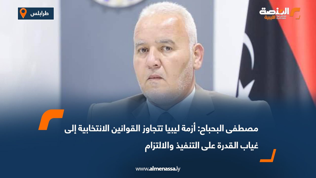 مصطفى البحباح: أزمة ليبيا تتجاوز القوانين الانتخابية إلى غياب القدرة على التنفيذ والالتزام