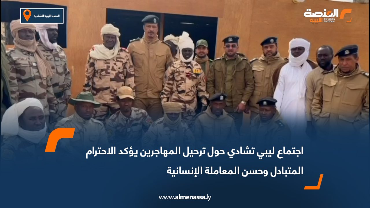 اجتماع ليبي تشادي حول ترحيل المهاجرين يؤكد الاحترام المتبادل وحسن المعاملة الإنسانية