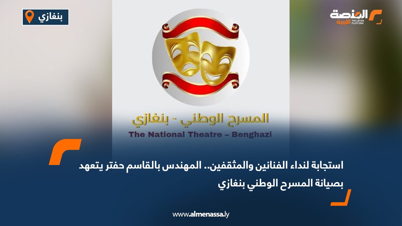 استجابة لنداء الفنانين والمثقفين.. المهندس بالقاسم حفتر يتعهد بصيانة المسرح الوطني بنغازي