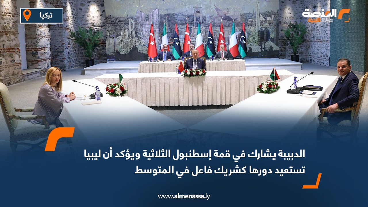 الدبيبة يشارك في قمة إسطنبول الثلاثية ويؤكد أن ليبيا تستعيد دورها كشريك فاعل في المتوسط