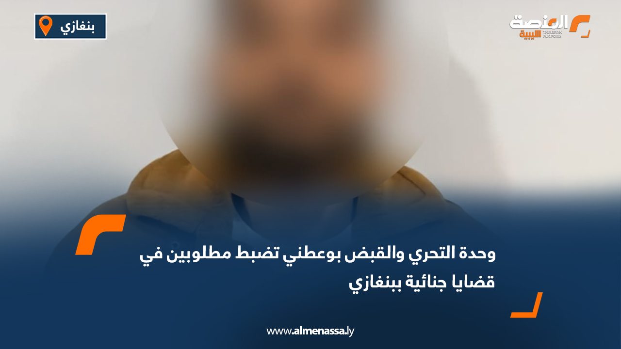 وحدة التحري والقبض بوعطني تضبط مطلوبين في قضايا جنائية ببنغازي