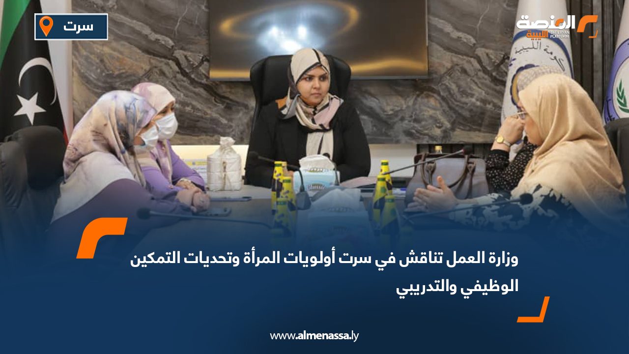 وزارة العمل تناقش في سرت أولويات المرأة وتحديات التمكين الوظيفي والتدريبي