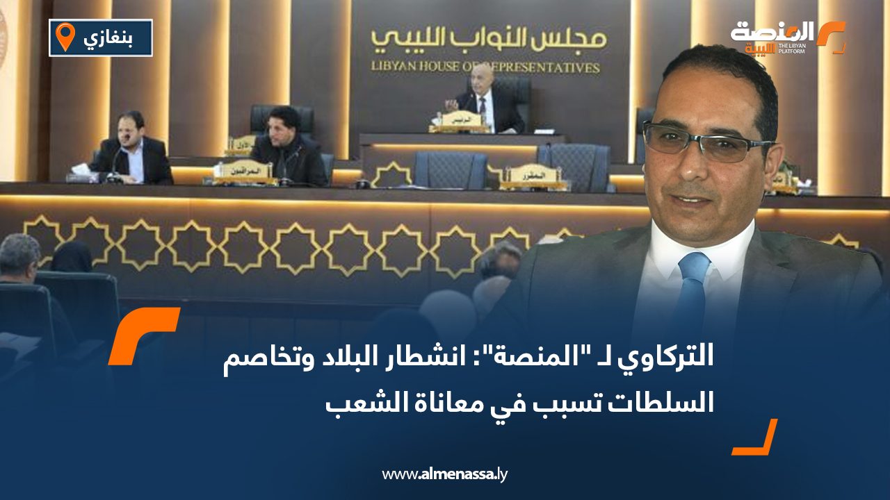 التركاوي لـ "المنصة": انشطار البلاد وتخاصم السلطات تسبب في معاناة الشعب