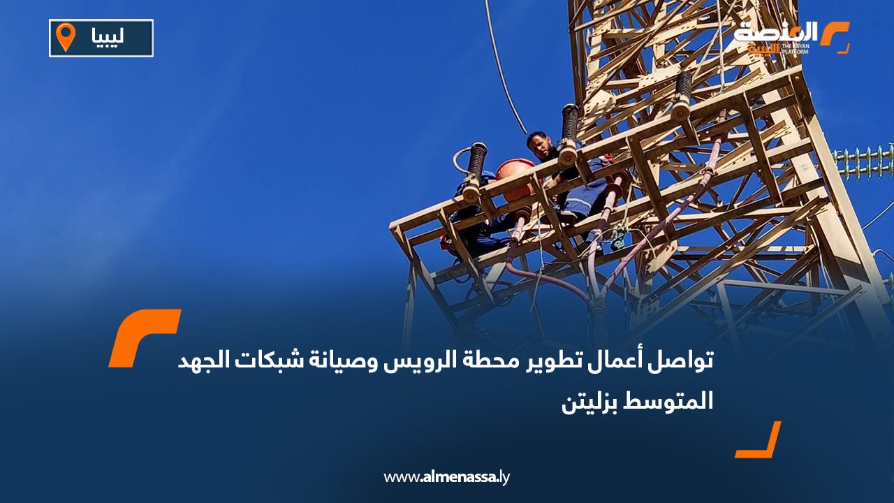 تواصل أعمال تطوير محطة الرويس وصيانة شبكات الجهد المتوسط بزليتن