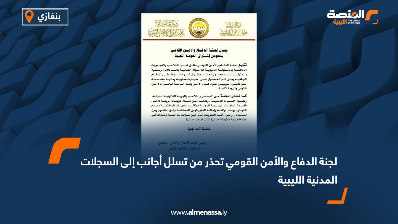 لجنة الدفاع والأمن القومي تحذر من تسلل أجانب إلى السجلات المدنية الليبية