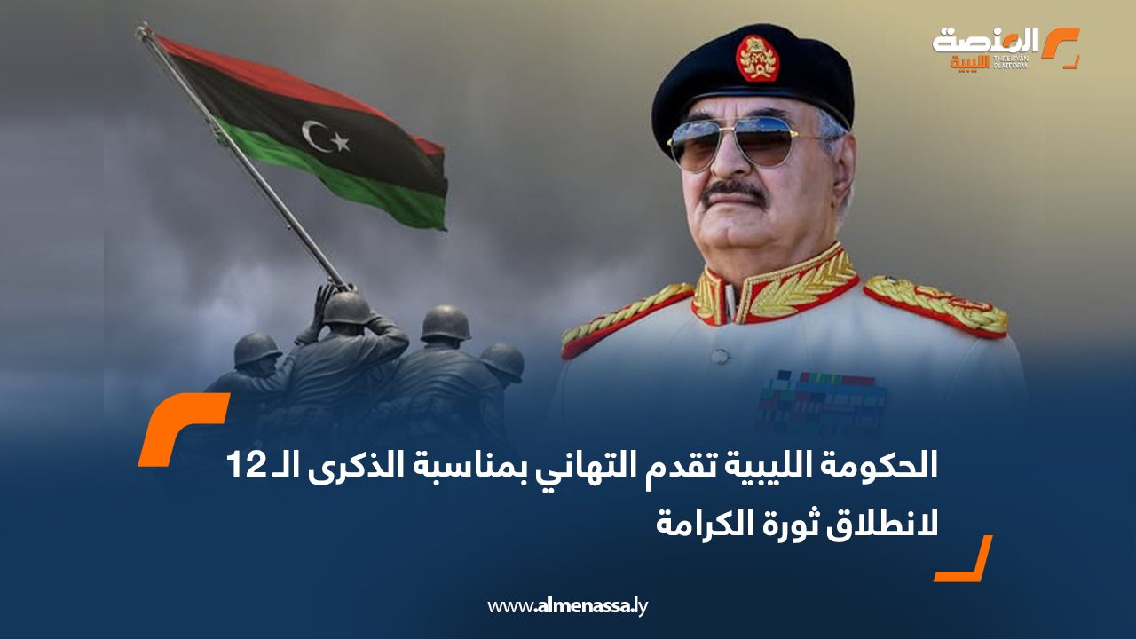 الحكومة الليبية تقدم التهاني بمناسبة الذكرى 12 لانطلاق ثورة الكرامة