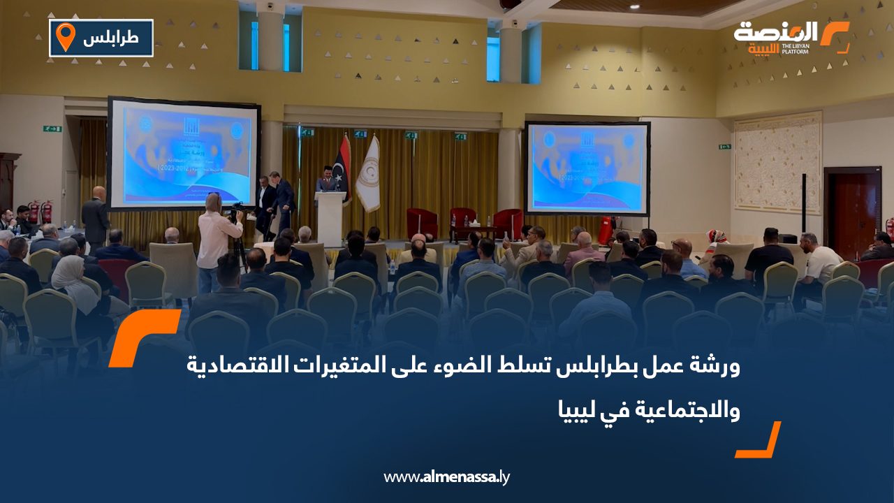 ورشة عمل بطرابلس تسلط الضوء على المتغيرات الاقتصادية والاجتماعية في ليبيا