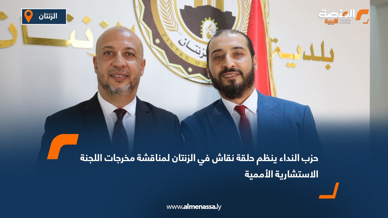 حزب النداء ينظم حلقة نقاش في الزنتان لمناقشة مخرجات اللجنة الاستشارية الأممية