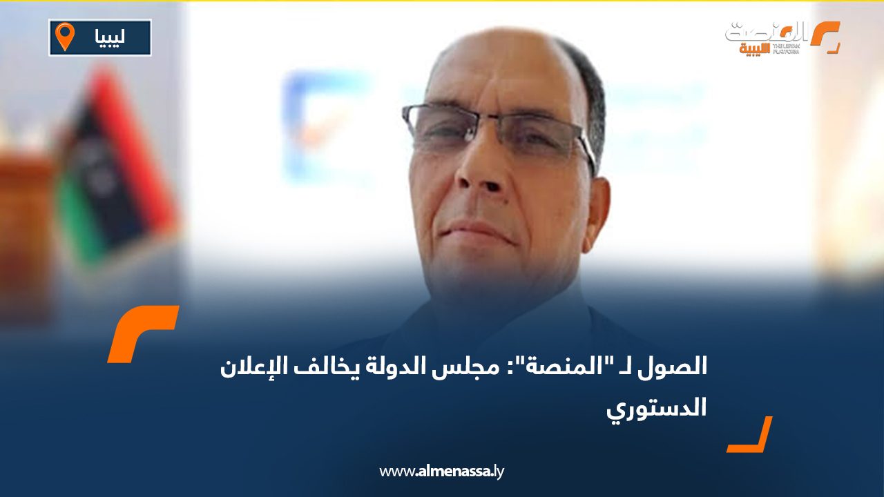 الصول لـ "المنصة": مجلس الدولة يخالف الإعلان الدستوري