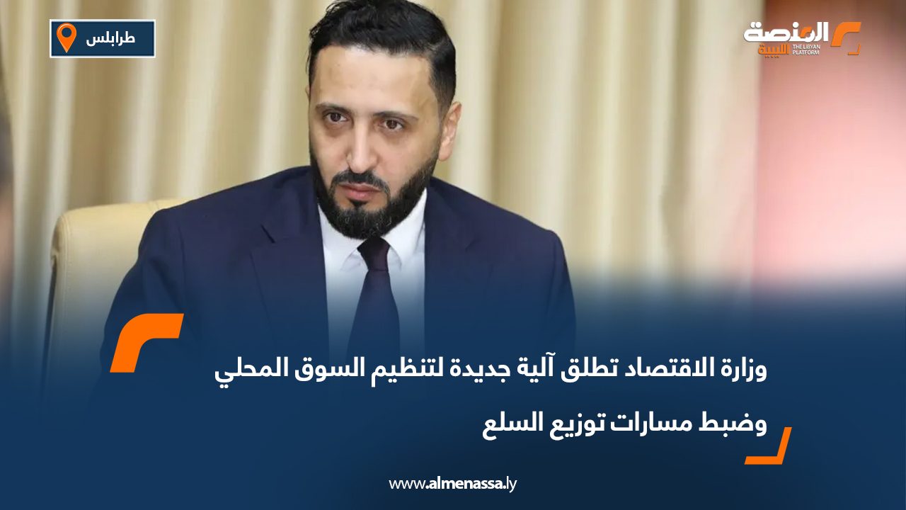 وزارة الاقتصاد تطلق آلية جديدة لتنظيم السوق المحلي وضبط مسارات توزيع السلع