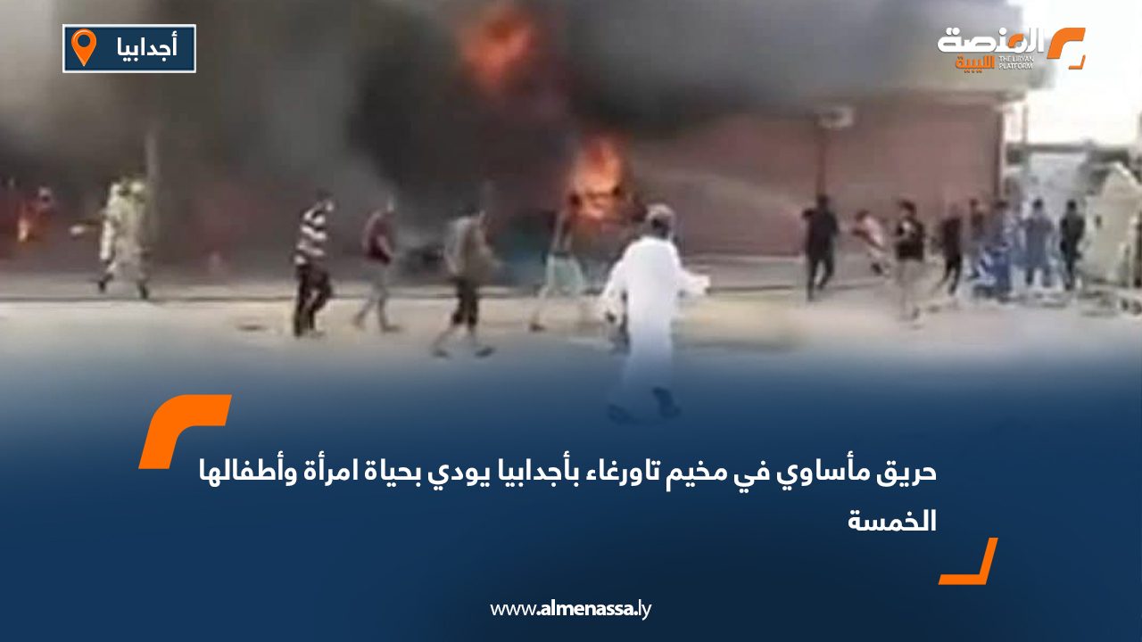 حريق مأساوي في مخيم تاورغاء بأجدابيا يودي بحياة امرأة وأطفالها الخمسة