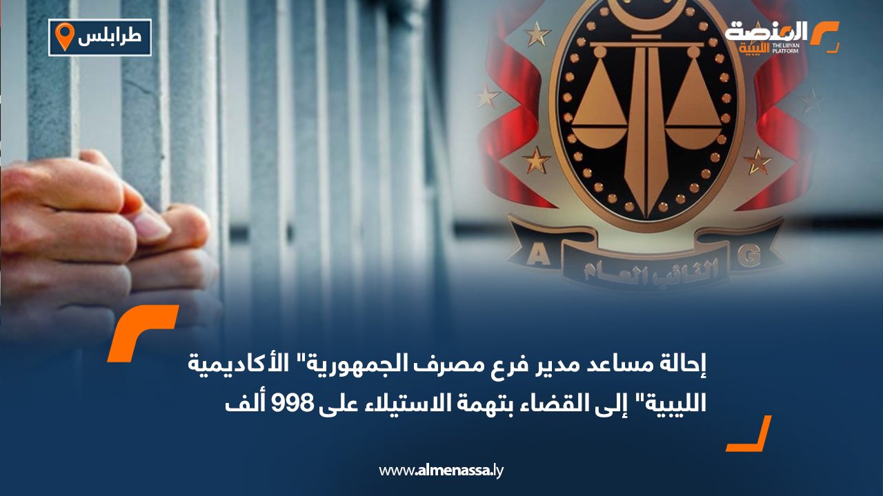 إحالة مساعد مدير فرع مصرف الجمهورية" الأكاديمية الليبية" إلى القضاء بتهمة الاستيلاء على 998 ألف دينار