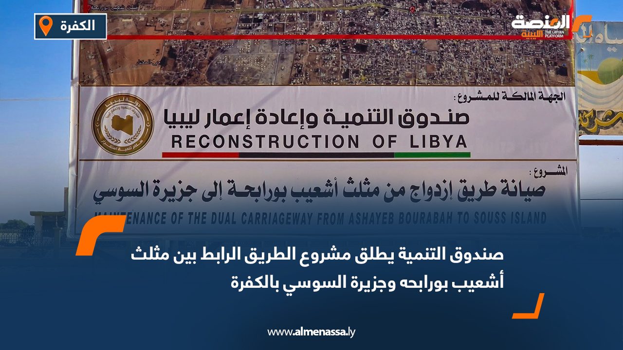 صندوق التنمية يطلق مشروع الطريق الرابط بين مثلث أشعيب بورابحه وجزيرة السوسي بالكفرة
