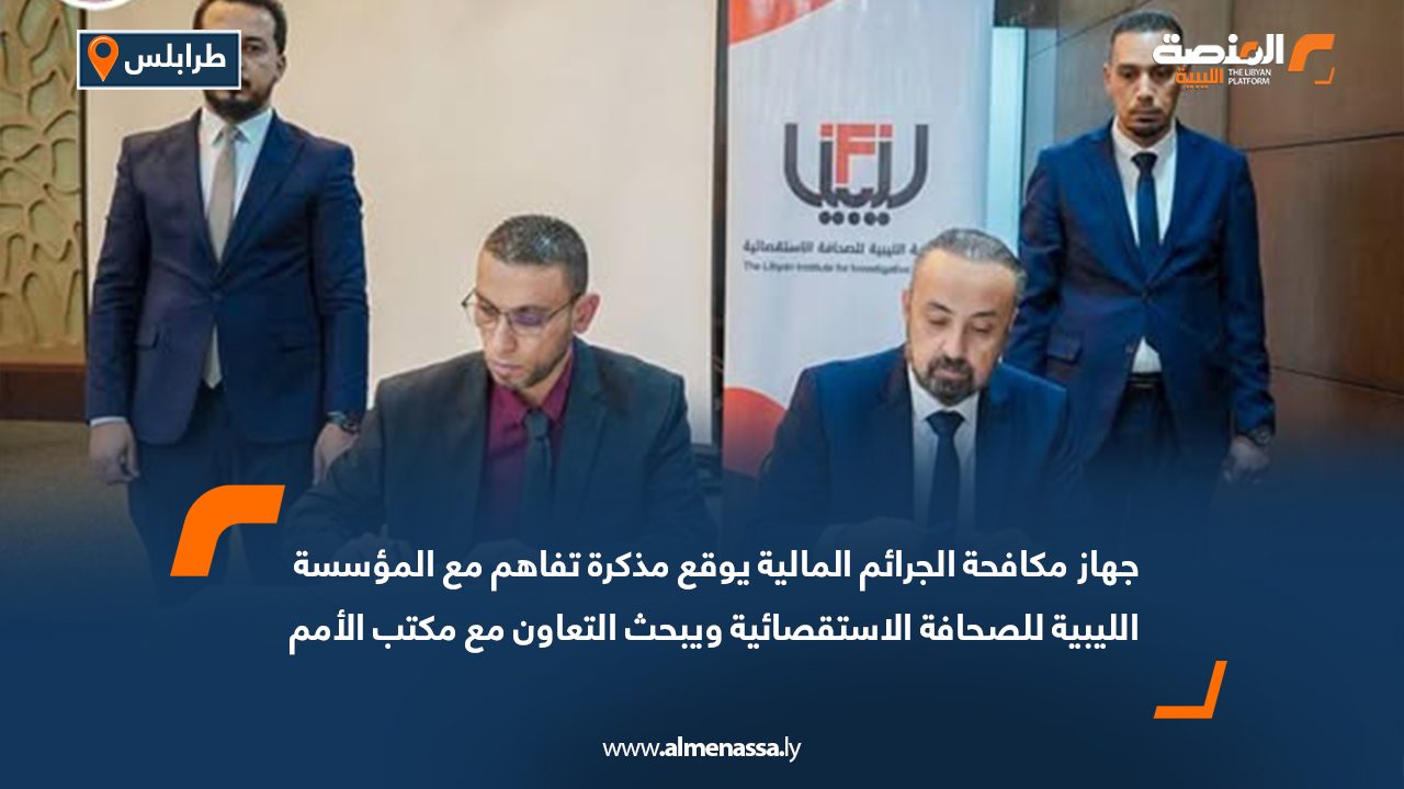 جهاز مكافحة الجرائم المالية يوقع مذكرة تفاهم مع المؤسسة الليبية للصحافة الاستقصائية ويبحث التعاون مع مكتب الأمم المتحدة