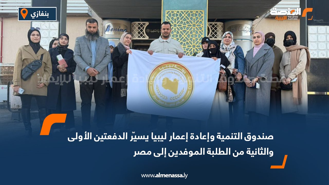 صندوق التنمية وإعادة إعمار ليبيا يسيّر الدفعتين الأولى والثانية من الطلبة الموفدين إلى مصر