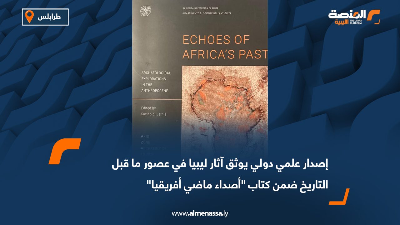 إصدار علمي دولي يوثق آثار ليبيا في عصور ما قبل التاريخ ضمن كتاب "أصداء ماضي أفريقيا"