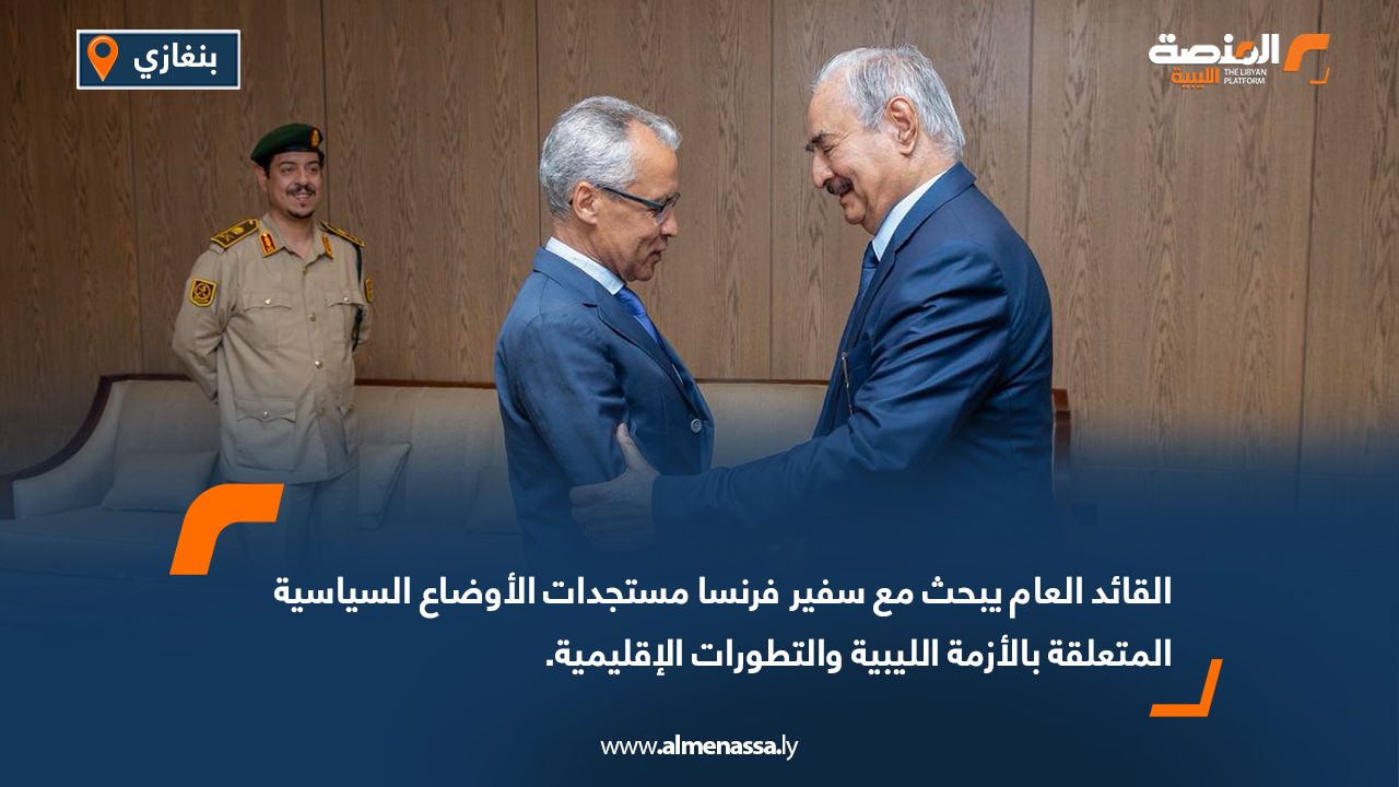 القائد العام يبحث مع سفير فرنسا مستجدات الأوضاع السياسية المتعلقة بالأزمة الليبية والتطورات الإقليمية