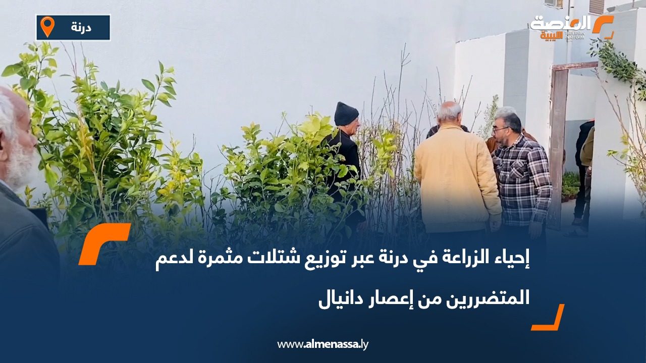 إحياء الزراعة في درنة عبر توزيع شتلات مثمرة لدعم المتضررين من إعصار دانيال