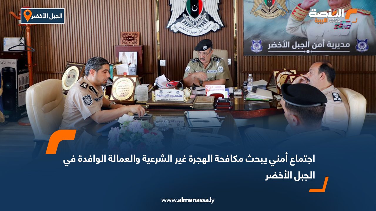 اجتماع أمني يبحث مكافحة الهجرة غير الشرعية والعمالة الوافدة في الجبل الأخضر