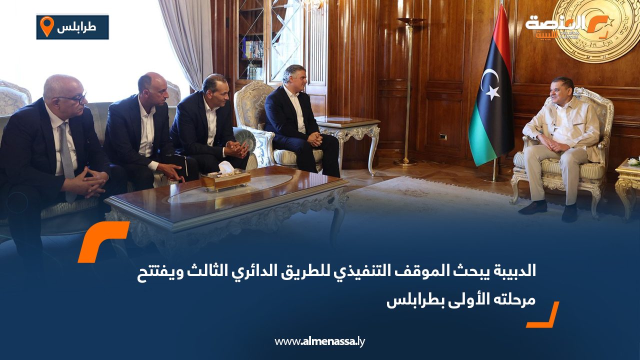 الدبيبة يبحث الموقف التنفيذي للطريق الدائري الثالث ويفتتح مرحلته الأولى بطرابلس