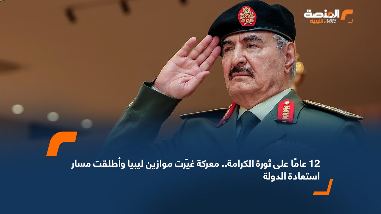 12 عامًا على ثورة الكرامة.. معركة غيّرت موازين ليبيا وأطلقت مسار استعادة الدولة