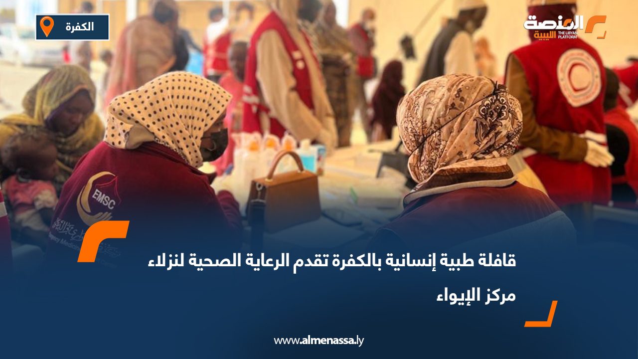 قافلة طبية إنسانية بالكفرة تقدم الرعاية الصحية لنزلاء مركز الإيواء