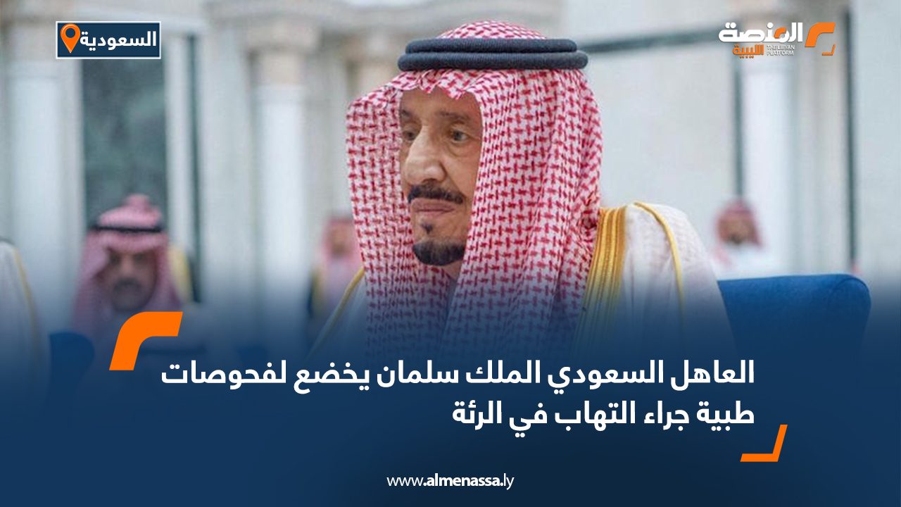 العاهل السعودي الملك سلمان يخضع لفحوصات طبية جراء التهاب في الرئة