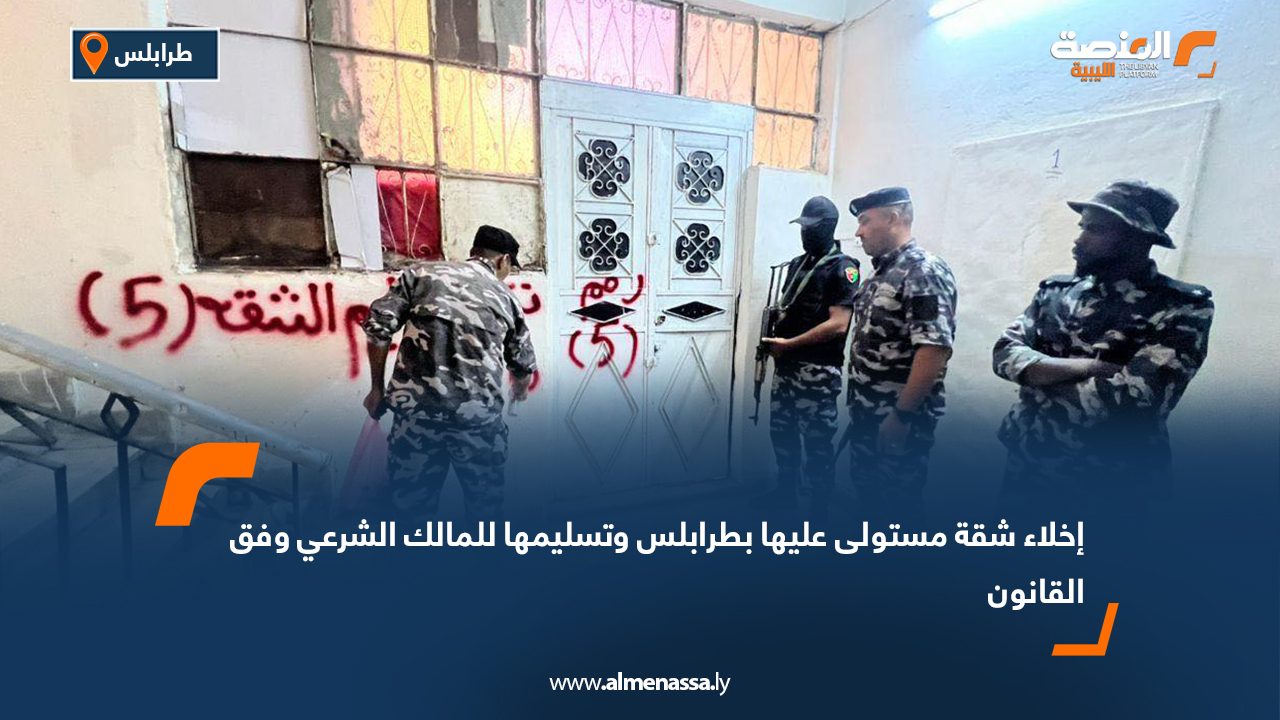 إخلاء شقة مستولى عليها بطرابلس وتسليمها للمالك الشرعي وفق القانون
