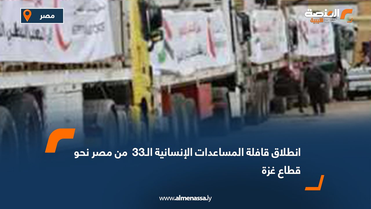 انطلاق قافلة المساعدات الإنسانية الـ33  من مصر نحو قطاع غزة