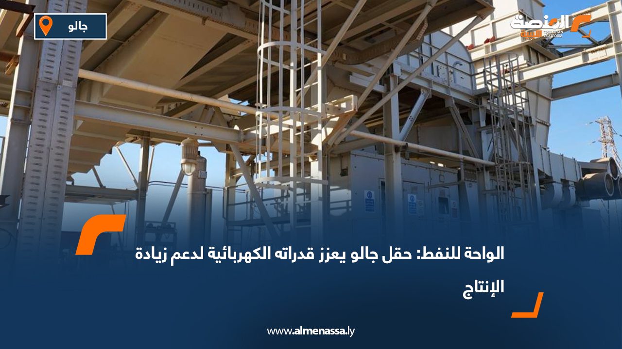 الواحة للنفط: حقل جالو يعزز قدراته الكهربائية لدعم زيادة الإنتاج