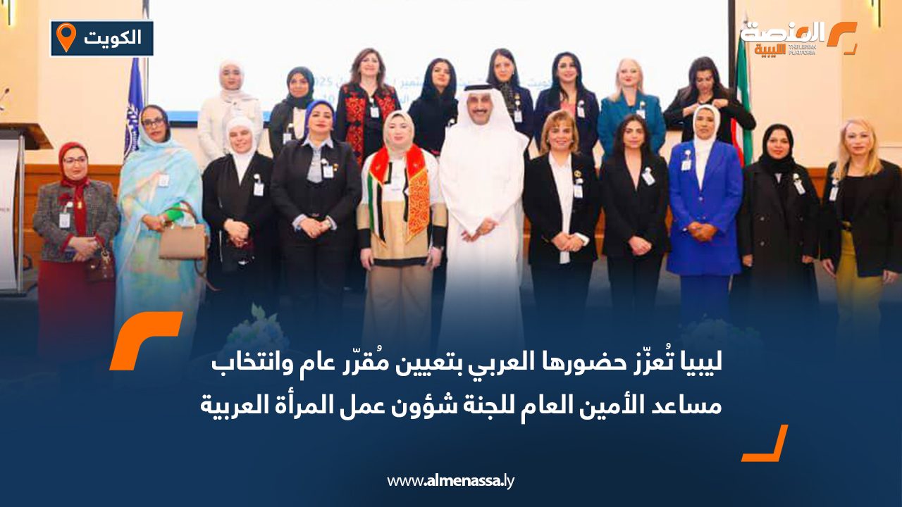 ليبيا تُعزّز حضورها العربي بتعيين مُقرّر عام وانتخاب مساعد الأمين العام للجنة شؤون عمل المرأة العربية