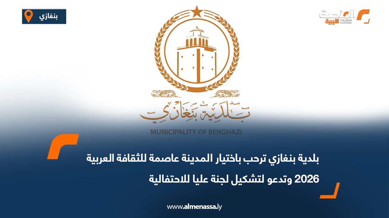 بلدية بنغازي ترحب باختيار المدينة عاصمة للثقافة العربية 2026 وتدعو لتشكيل لجنة عليا للاحتفالية