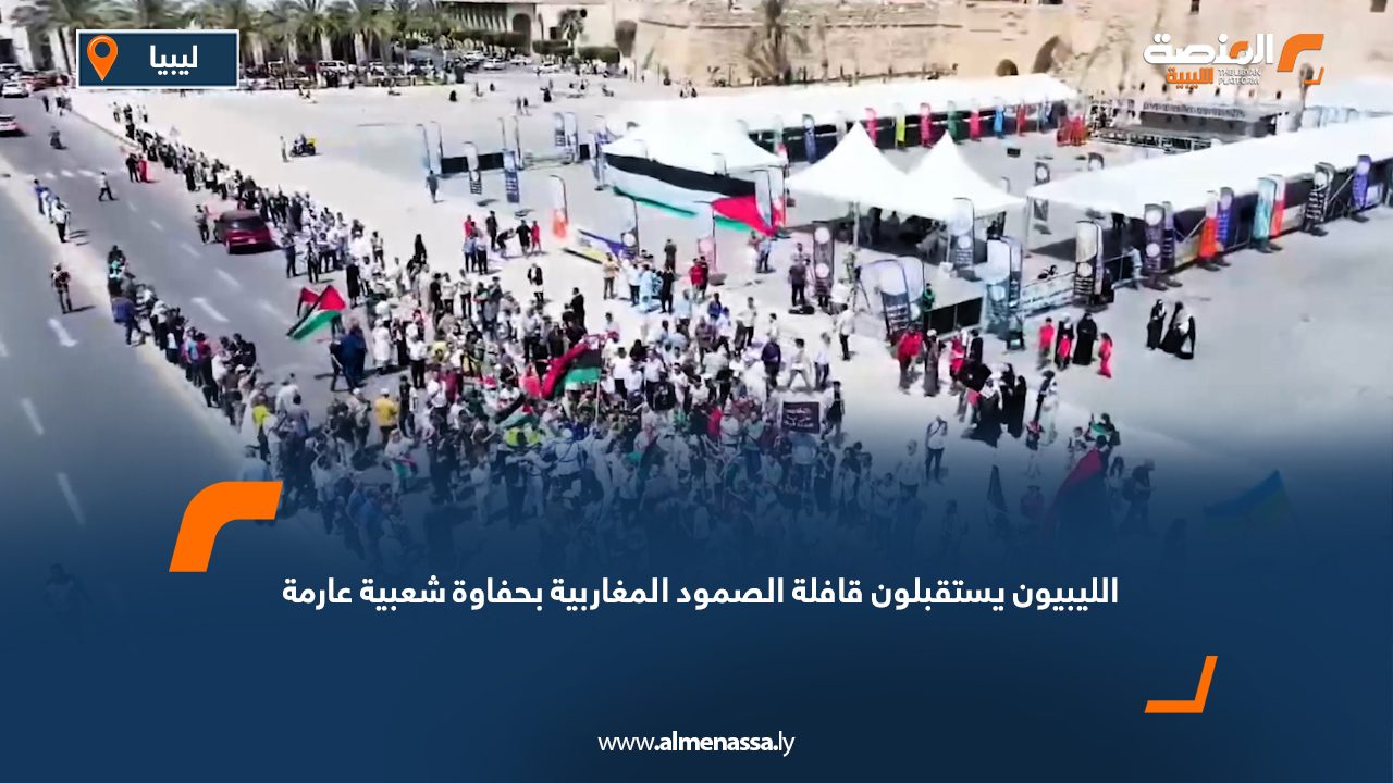الليبيون يستقبلون قافلة الصمود المغاربية بحفاوة شعبية عارمة