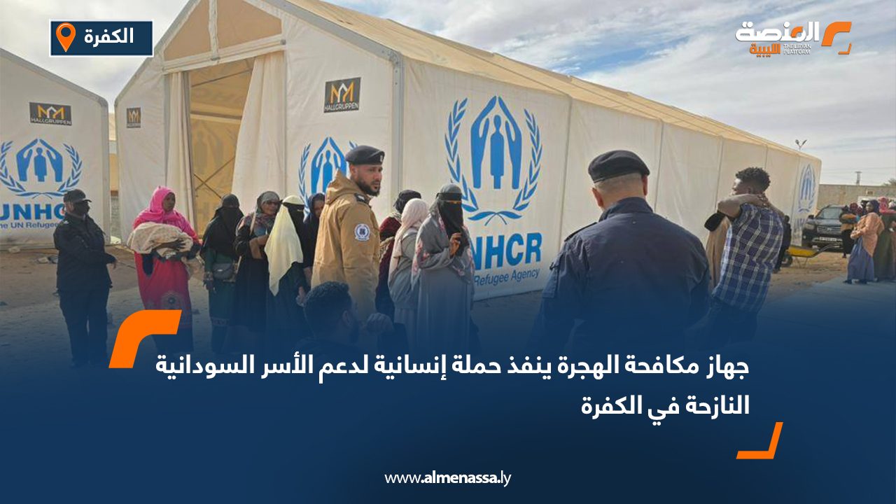جهاز مكافحة الهجرة ينفذ حملة إنسانية لدعم الأسر السودانية النازحة في الكفرة