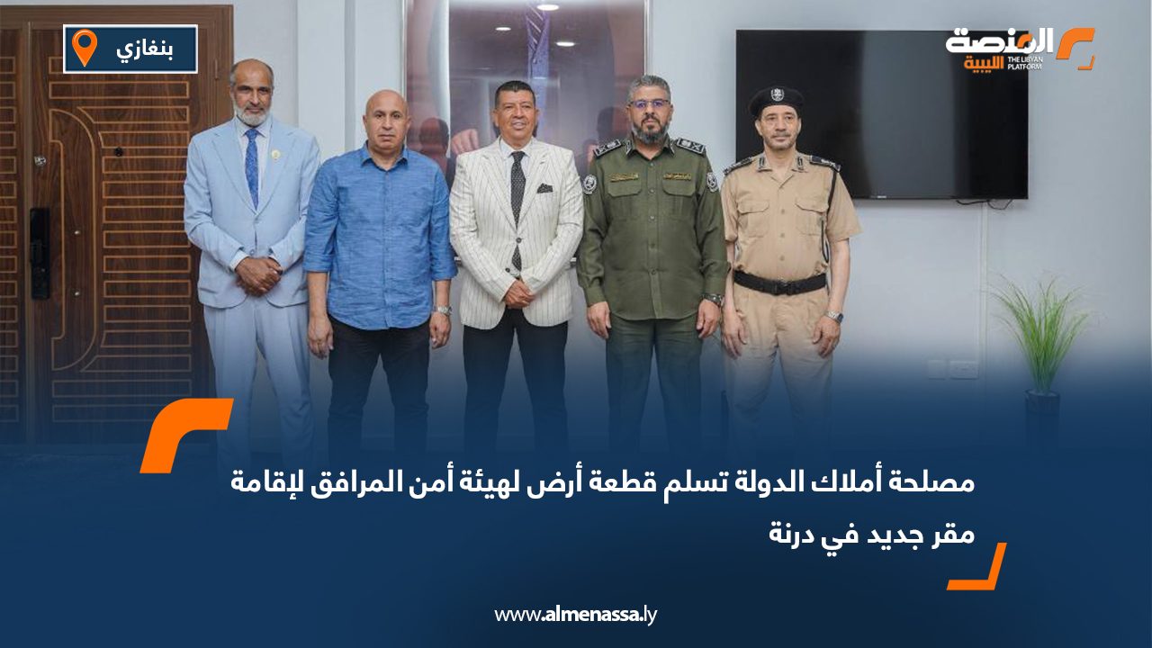 مصلحة أملاك الدولة تسلم قطعة أرض لهيئة أمن المرافق لإقامة مقر جديد في درنة