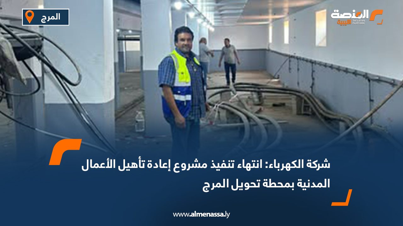 شركة الكهرباء: انتهاء تنفيذ مشروع إعادة تأهيل الأعمال المدنية بمحطة تحويل المرج