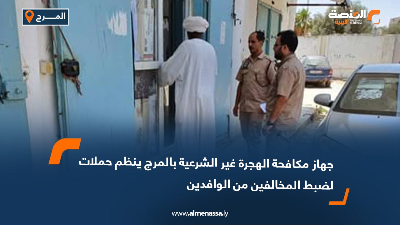 جهاز مكافحة الهجرة غير الشرعية بالمرج ينظم حملات لضبط المخالفين من الوافدين