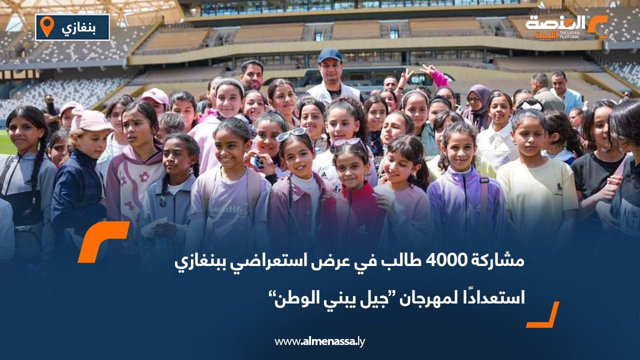 مشاركة 4000 طالب في عرض استعراضي ببنغازي استعدادًا لمهرجان “جيل يبني الوطن”