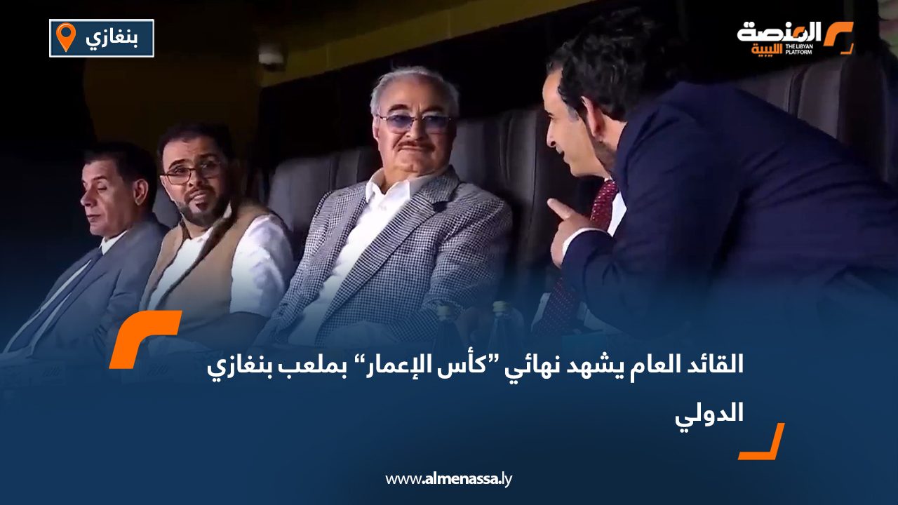 القائد العام يشهد نهائي “كأس الإعمار” بملعب بنغازي الدولي