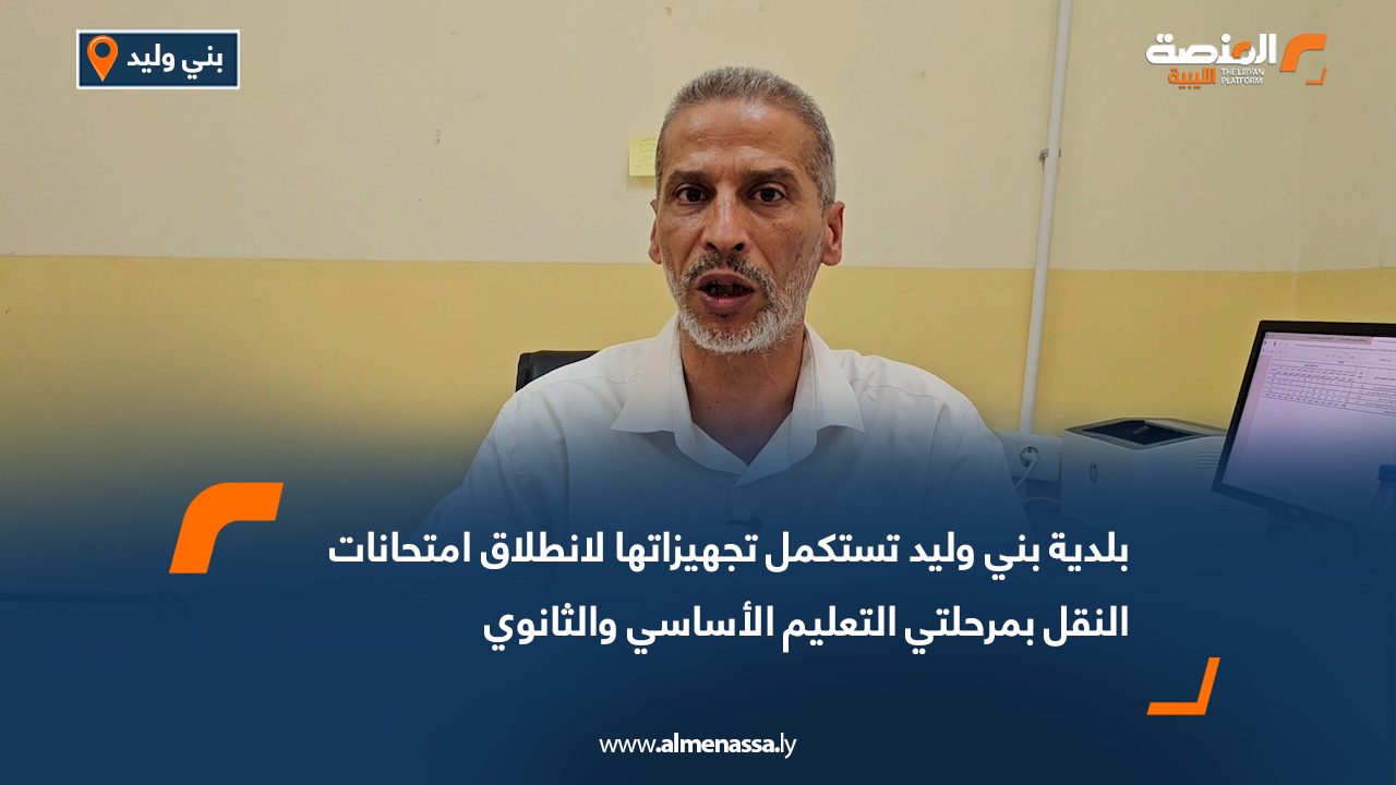 بلدية بني وليد تستكمل تجهيزاتها لانطلاق امتحانات النقل بمرحلتي التعليم الأساسي والثانوي