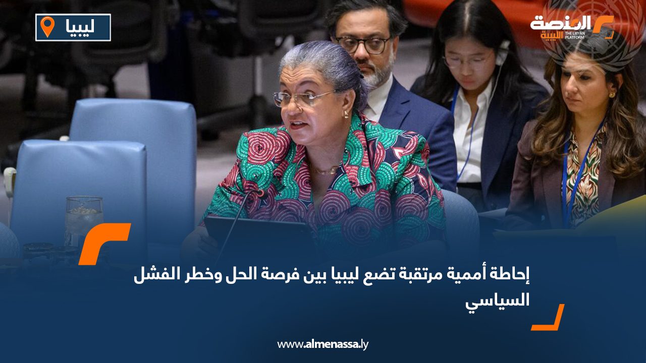 إحاطة أممية مرتقبة تضع ليبيا بين فرصة الحل وخطر الفشل السياسي
