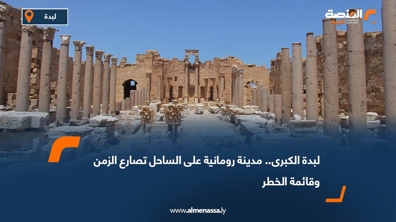 لبدة الكبرى.. مدينة رومانية على الساحل تصارع الزمن وقائمة الخطر