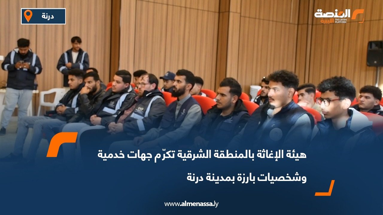 هيئة الإغاثة بالمنطقة الشرقية تكرّم جهات خدمية وشخصيات بارزة بمدينة درنة