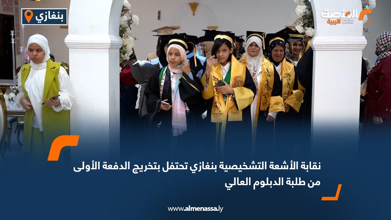 نقابة الأشعة التشخيصية بنغازي تحتفل بتخريج الدفعة الأولى من طلبة الدبلوم العالي