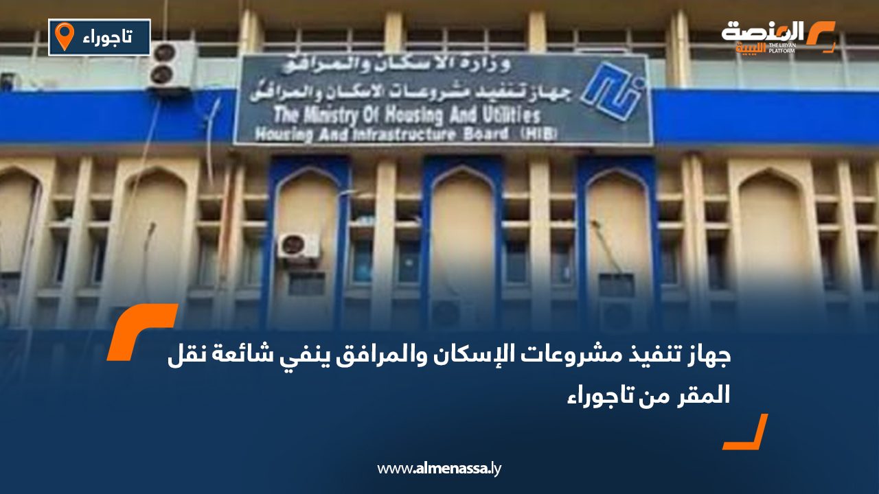 جهاز تنفيذ مشروعات الإسكان والمرافق ينفي شائعة نقل المقر من تاجوراء