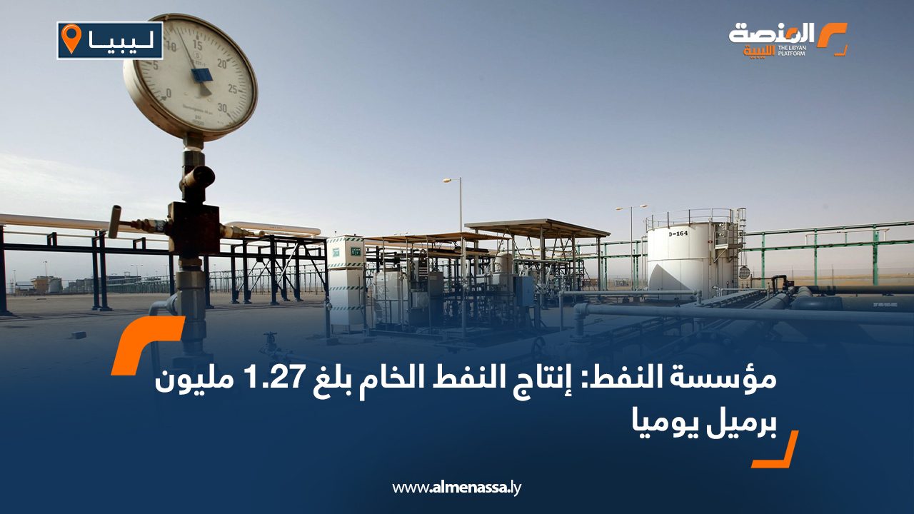 مؤسسة النفط: إنتاج النفط الخام بلغ 1.27 مليون برميل يوميا
