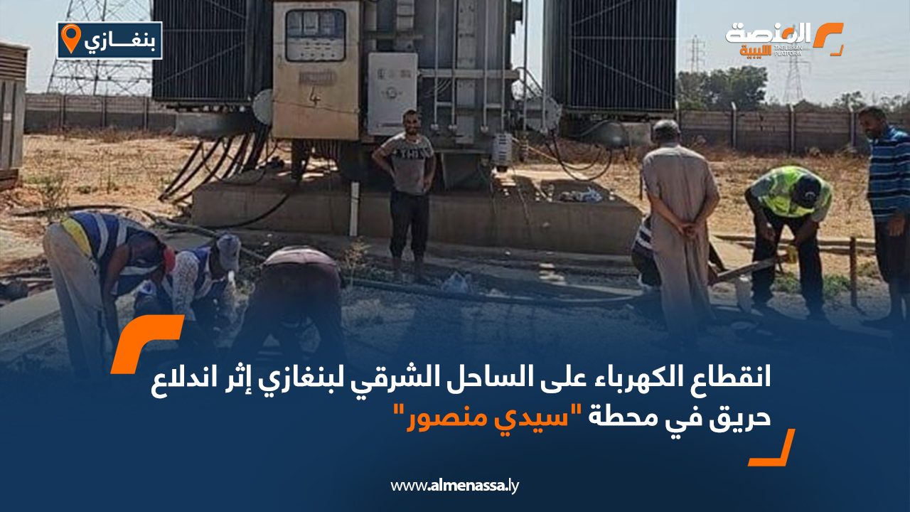 انقطاع الكهرباء على الساحل الشرقي لبنغازي إثر اندلاع حريق في محطة "سيدي منصور"