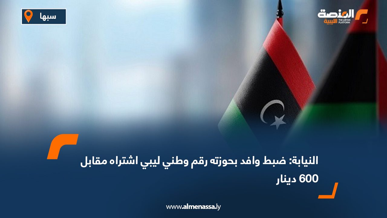 النيابة: ضبط وافد بحوزته رقم وطني ليبي اشتراه مقابل 600 دينار