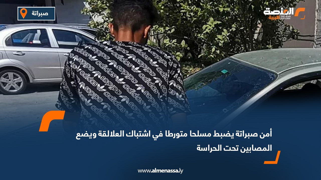 أمن صبراتة يضبط مسلحا متورطا في اشتباك العلالقة ويضع المصابين تحت الحراسة