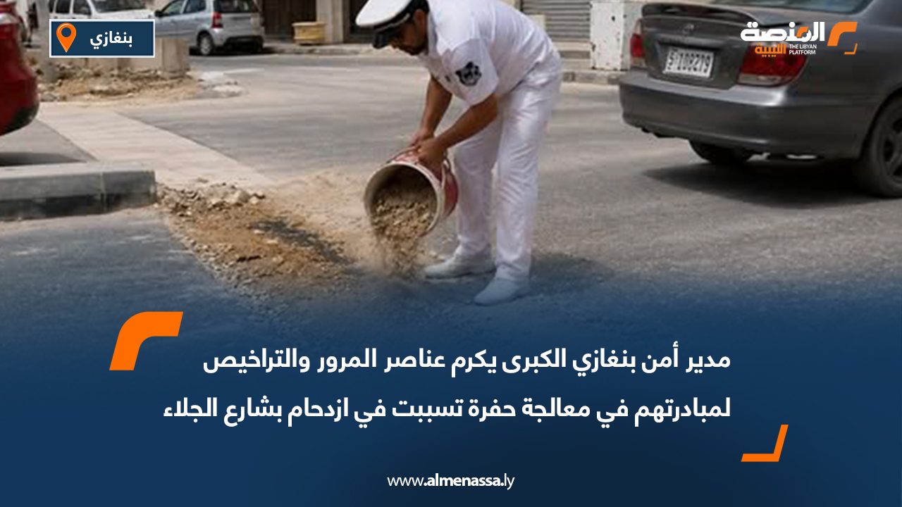 مدير أمن بنغازي يكرم عناصر المرور والتراخيص لمبادرتهم في معالجة حفرة تسببت في ازدحام بشارع الجلاء